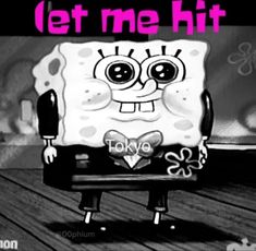 spongebob with the words let me hit in pink and black text on it