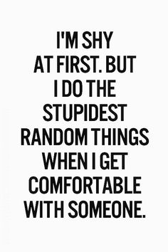 the quote i'm shy at first but i do the stupidest random things when i get comfortable with someone