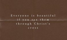 there is a brown paper with a quote on it that says everyone is beautiful if you see them through christ's cross