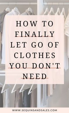 clothes hanging on racks with the words how to finally let go of clothes you don't need