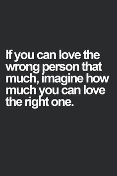 the quote if you can love the wrong person that much, imagine how much you can love