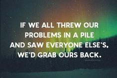 an aurora bore with the quote if we all threw our problems in a pile and saw everyone else's, we'd grab ours back