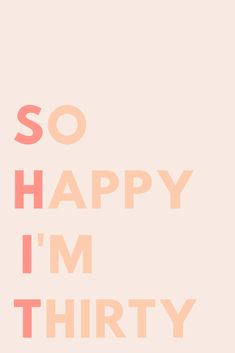 the words so happy i'm thirty written in pink and orange on a beige background