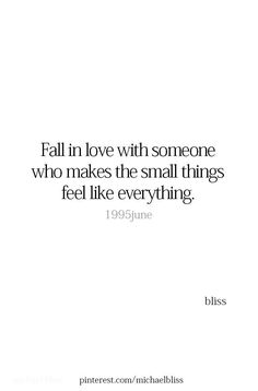 a quote that says fall in love with someone who makes the small things feel like everything