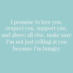 a quote that reads, i promise to love you respect you support you and above all else make sure i'm not just yelling at you because i'm hungry