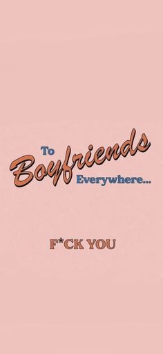 a pink background with the words to boyfriends everywhere and f k you on it