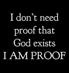 the words i don't need proof that god exits i am proof on a black background