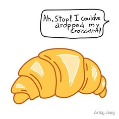 a croissant with a thought bubble above it that says ah, stop i could't dropped my croissant