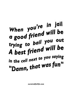 a quote that reads, when you're in jail a good friend will be trying to