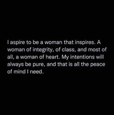 a woman that inspires a woman of integrity, class, and most of all, a woman of heart my intentions will always be pure, and that is all the peace of mind i need