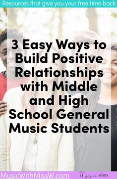 three people standing together with the text 3 easy ways to build positive relationships with middle and high school general music students