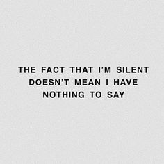 the fact that i'm silent doesn't mean i have nothing to say