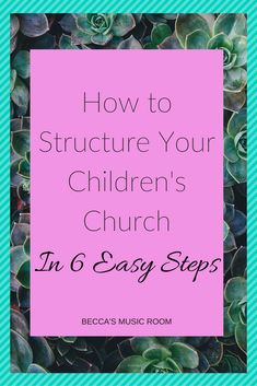 succulent plants with the words how to structure your children's church in 6 easy steps