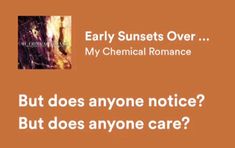 an orange background with the words, early sunsets over my chemical romance but does anyone notice? but does anyone care?