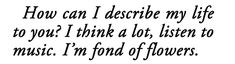 a quote that reads how can i describe my life to you? i think about listen to music