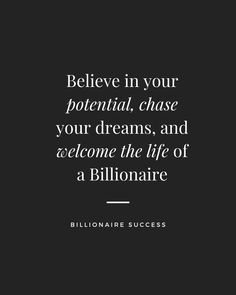 a black and white photo with the words believe in your potential, chase your dreams, and welcome the life of a billionaire