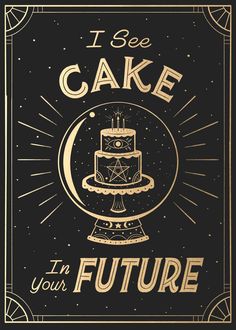 a black and gold poster with the words i see cake in your future