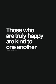 a quote that says those who are truly happy are kind to one another