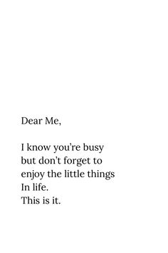 the words dear me, i know you're busy but don't forget to enjoy the little things in life