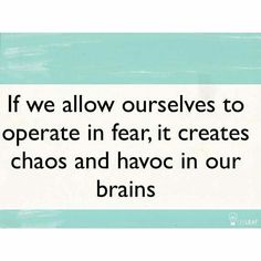 a blue and white sign that says if we allow ourselves to operate in fear, it creates chaos and havoc in our brain