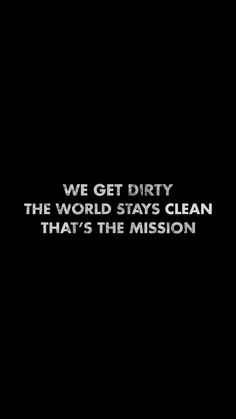 we get dirty the world stays clean that's the mission text on black background