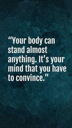 a quote that reads, your body can stand almost anything it's your mind that you have to convince