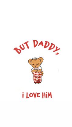 a teddy bear holding a cup with the words but daddy i love him