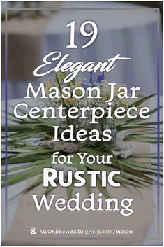 a table with flowers on it and the words 19 elegant mason jar centerpiece ideas for your rustic wedding