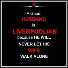 a good husband is liverplian because he will never let his wife walk alone