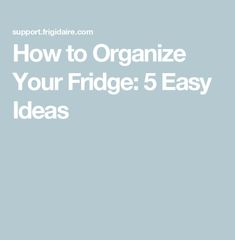 the text how to organize your fridge 5 easy ideas on blue background with white lettering