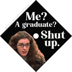 a graduation cap with the words me? a graduate? shut up