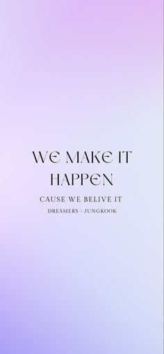 we make it happen cause we believe it