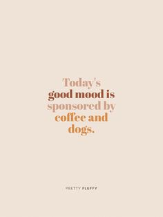 a quote that reads today's good mood is sponsored by coffee and dogs,