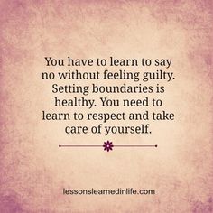 the quote you have to learn to say no without feeling guilt setting boundaries is healthy, you need to learn to respect and take care of yourself