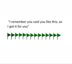 a green arrow with the words i remember you said you like this, so i got it for you