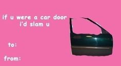 a pink background with an image of a car door and the words if u were a car door i'd slam u to from