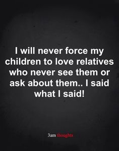 a quote that says i will never force my children to love relatives who never see them or ask about them