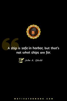 A ship is safe in harbor, but that's not what ships are for.
By John A. Shedd Ship Is Safe In Harbor, A Ship