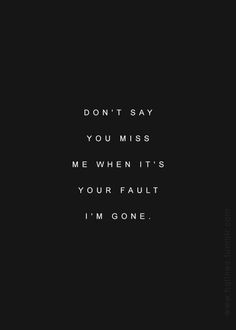 a black and white photo with the words don't say you miss me when it's your fault i'm gone