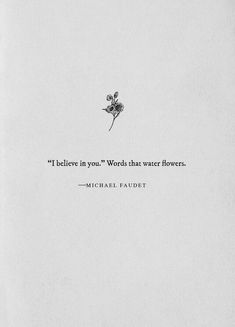 a quote from michael faulbert that reads i believe in you words that water flowers