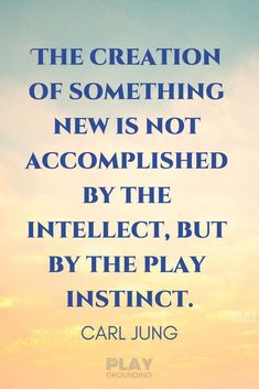 the creation of something new is not accomplished by the intent, but by the play