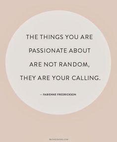 the things you are passionate about are not random, they are your calling