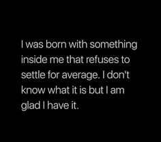 a black and white photo with the words i was born with something inside me that refuse to setile for average i don't know what it is but i am glad i have it