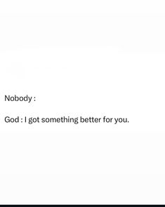 an image of someone's texting on their cell phone that says nobody god i got something better for you