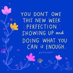 a blue background with pink and yellow flowers on the bottom, and an image of a quote that reads you don't one this new week perfectionion showing up and doing what you can is enough