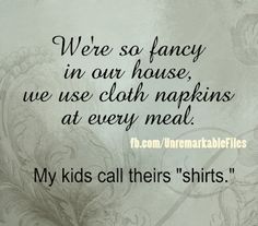 a quote on clothes that reads we're so fancy in our house, we use cloth napkins at every meal