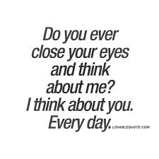 the words do you ever close your eyes and think about me? i think about you every day