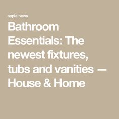 Bathroom Essentials: The newest fixtures, tubs and vanities — House & Home