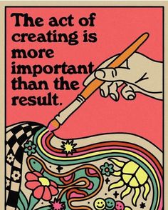 the act of creating is more important than the result poster by person, via art and illustration