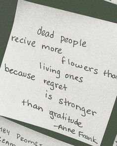 a piece of paper with writing on it that says dead people receive more flowers than living ones